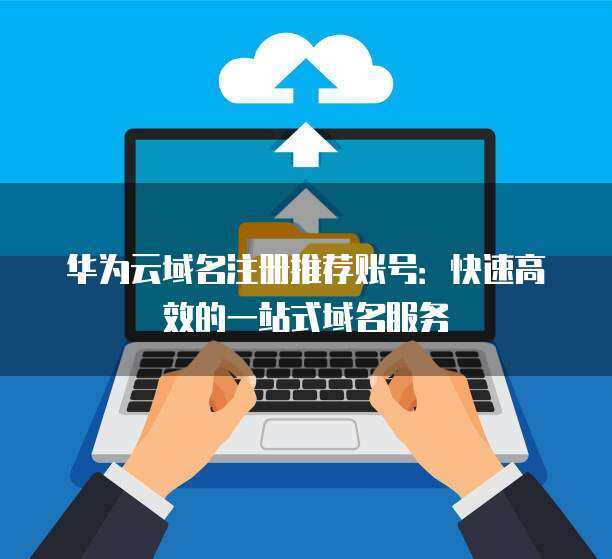 快速高效的一站式域名注冊(cè)服務(wù) 您的理想選擇